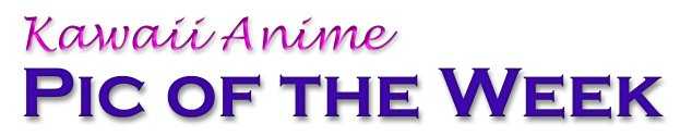 Welcome to Kawaii Anime Pic of the Week!